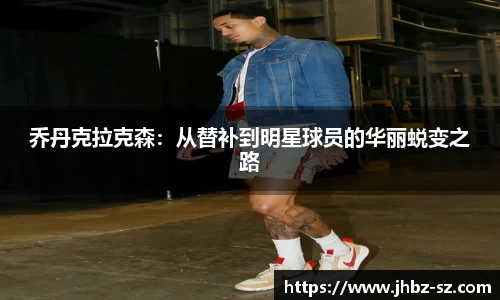 乔丹克拉克森：从替补到明星球员的华丽蜕变之路