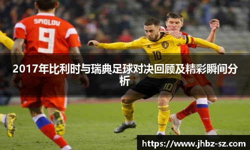 2017年比利时与瑞典足球对决回顾及精彩瞬间分析