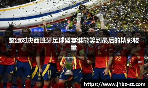 蹩颂对决西班牙足球盛宴谁能笑到最后的精彩较量