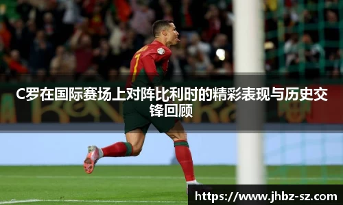 C罗在国际赛场上对阵比利时的精彩表现与历史交锋回顾